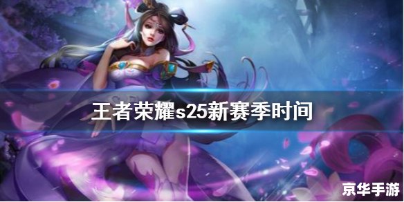 王者荣耀新赛季s25开始时间 王者荣耀新赛季S25：全新内容与挑战