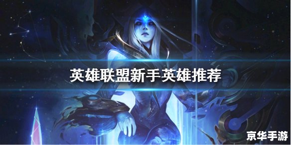 lol新手玩什么英雄好 英雄联盟新手入门:推荐最适合新手的英雄 lol新手玩什么英雄好 英雄联盟新手入门:推荐最适合新手的英雄
