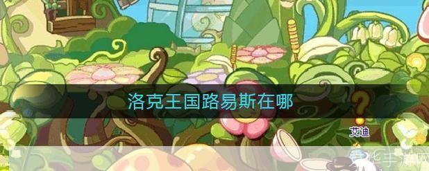 洛克王国路易斯在哪:洛克王国寻踪:路易斯的神秘所在