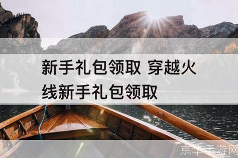 穿越火线新手礼包领取:穿越火线新手礼包大揭秘:领取攻略与游戏魅力一览