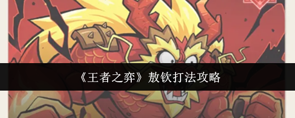 敖钦BOSS怎么打？王者之弈稳定通关思路与阵容搭配