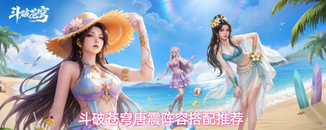 唐震灼烧队怎么配？《斗破苍穹》核心阵容与斗技搭配一览