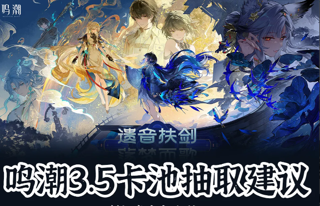 鸣潮3.5卡池抽卡怎么规划？上半下半角色优先级一览
