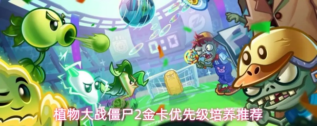 植物大战僵尸2高性价比金卡盘点：这些植物优先培养最划算